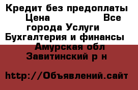 Кредит без предоплаты.  › Цена ­ 1 500 000 - Все города Услуги » Бухгалтерия и финансы   . Амурская обл.,Завитинский р-н